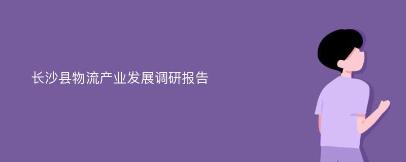 长沙县物流产业发展调研报告