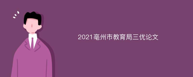2021亳州市教育局三优论文