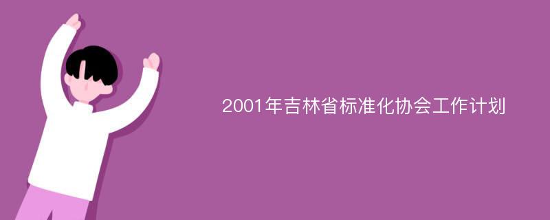 2001年吉林省标准化协会工作计划