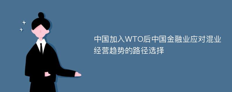 中国加入WTO后中国金融业应对混业经营趋势的路径选择