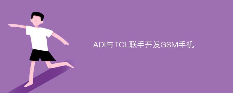 ADI与TCL联手开发GSM手机