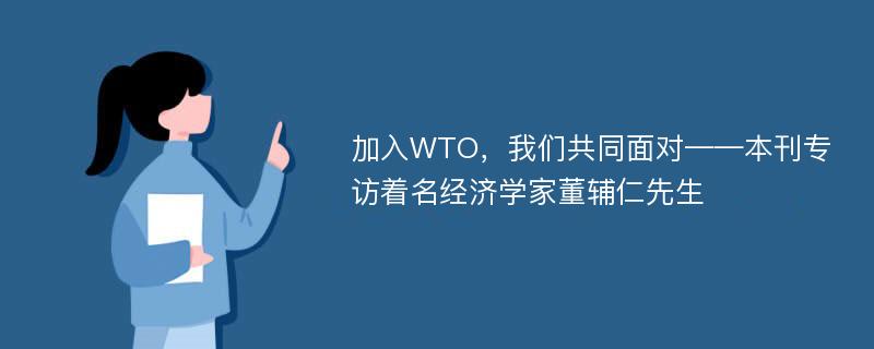 加入WTO，我们共同面对——本刊专访着名经济学家董辅仁先生