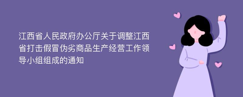 江西省人民政府办公厅关于调整江西省打击假冒伪劣商品生产经营工作领导小组组成的通知