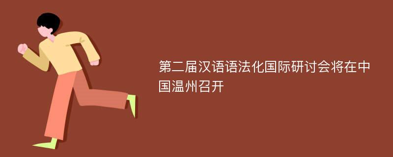 第二届汉语语法化国际研讨会将在中国温州召开