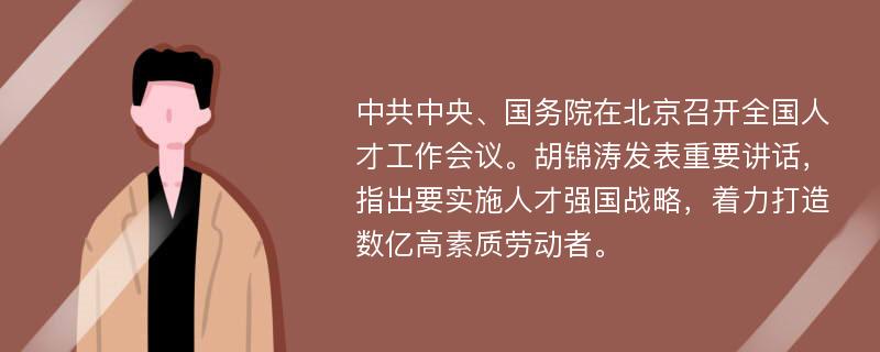 中共中央、国务院在北京召开全国人才工作会议。胡锦涛发表重要讲话，指出要实施人才强国战略，着力打造数亿高素质劳动者。