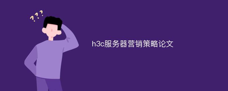 h3c服务器营销策略论文